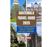 Guatemala Travel Guide 2025: YOUR COMPREHENSIVE TOUR TO EXPLORING CENTRAL AMERICA REGIONAL WONDERS