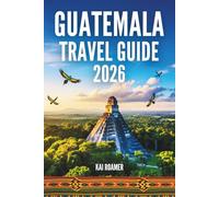 GUATEMALA TRAVEL GUIDE 2026: Experience the secret of Jade lands, Eternal Sunrises, And Forgotten Kingdoms