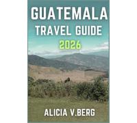 GUATEMALA TRAVEL GUIDE 2026: Uncover Mayan Heritage, Stunning Landscapes, and Local Secrets
