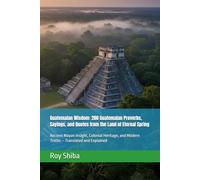 Guatemalan Wisdom: 200 Guatemalan Proverbs, Sayings, and Quotes from the Land of Eternal Spring: Ancient Mayan Insight, Colonial Heritage, and Modern ... and Explained (The World Wisdom Archive)