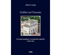 Gubbio Nel Trecento: Il Comune Popolare E La Mutazione Signorile (1300-1404): 9 (Italia Comunale E Signorile)