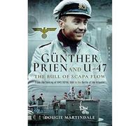 Gunther Prien and U-47: The Bull of Scapa Flow : From the Sinking of HMS Royal Oak to the Battle of the Atlantic