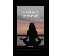 GUÉRIR APRÈS UNE RUPTURE: Transformer la douleur en renaissance émotionnelle