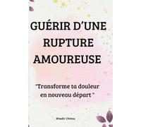 GUÉRIR D’UNE RUPTURE AMOUREUSE: "Transforme ta douleur en nouveau départ "