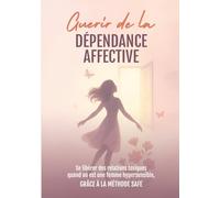Guérir de la dépendance affective : Se libérer des relations toxiques quand on est une femme hypersensible, grâce à la méthode SAFE: guerir des ... en soi, livre developpement personnel