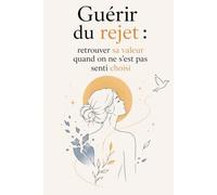 Guérir du rejet : retrouver sa valeur quand on ne s’est pas senti choisi: Cesse de chercher ce qui te manque, libère-toi du besoin de validation et ... sans attendre que les autres le fassent .