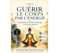 Guérir le Corps par l'Énergie: Guide pratique pour libérer les blocages et retrouver l'équilibre