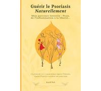 Guérir le Psoriasis Naturellement- Mon parcours intestin-peau : de l’inflammation à la liberté.: Protocole complet anti-inflammatoire : alimentation ... naturelle des maladies auto-immunes cutanées.