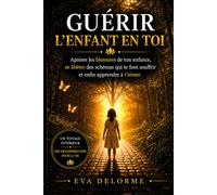 GUERIR L'ENFANT EN TOI: Apaiser les blessures de l’enfance, se libérer des schémas répétitifs et retrouver l’amour de soi