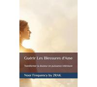 Guérir Les Blessures d'Ame: Transformer la douleur en puissance intérieure (Noor Frequency - Bibliothèque de Transformation Féminine)