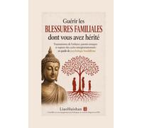 Guérir les blessures familiales dont vous avez hérité: Traumatismes de l’enfance, parents toxiques et rupture des cycles intergénérationnels : un ... bouddhiste (Bouddha et psychologie)