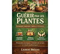 Guérir par les Plantes : Techniques Indigènes Simples et Efficaces: Protocoles pratiques, remèdes de terrain et rituels authentiques