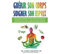 Guérir Son Corps, Soigner Son Esprit: ALIMENTATION, NUTRITION, HERBES, MÉDECINE NATURELLE ET PENSÉES POSITIVES POUR L'INTESTIN IRRITABLE, DÉTOX DU FOIE, HORMONES, ACNÉ, ANXIÉTÉ, DÉPRESSION ET STRESS