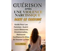GUÉRISON APRÈS UNE VIOLENCE NARCISSIQUE DANS LE MARIAGE: Guide Pour Les Femmes : Guérir Leurs Blessures Émotionnelles, Retrouver Confiance En Elles Et Trouver La Paix