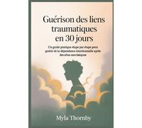 Guérison des liens traumatiques en 30 jours: Un guide pratique étape par étape pour guérir de la dépendance émotionnelle après des abus narcissiques