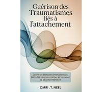 Guérison des traumatismes liés à l'attachement: Guérir les blessures émotionnelles, bâtir des relations solides et retrouver sa sécurité intérieure