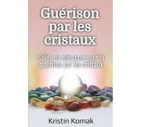 Guérison par les cristaux: Guide du débutant pour la guérison par les cristaux