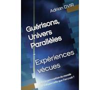 Guérisons, Univers Parallèles - Expériences vécues: Et si la perception du monde n’était pas celle que l’on croit ?: Healing Entities and Aliens