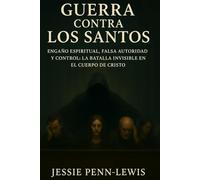 Guerra contra los Santos: Engaño espiritual, falsa autoridad y control: la batalla invisible en el cuerpo de Cristo