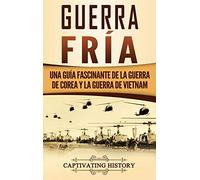 Guerra fría: Una guía fascinante de la guerra de Corea y la guerra de Vietnam