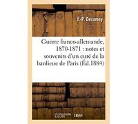 Guerre franco-allemande, 1870-1871: Notes Et Souvenirs d'Un Curé de la Banlieue de Paris (Histoire)