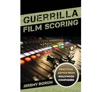 Guerrilla Film Scoring: Practical Advice from Hollywood Composers