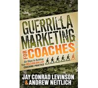 Guerrilla Marketing for Coaches: Six Steps to Building Your Million-Dollar Coaching Practice