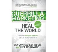 Guerrilla Marketing to Heal the World: Combining Principles and Profit to Create the World We Want
