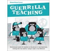 Guerrilla Teaching : Revolutionary tactics for teachers on the ground, in real classrooms, working with real children, trying to make a real difference