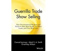 Guerrilla Trade Show Selling: New Unconventional Weapons and Tactics to Meet More People, Get More Leads, and Close More Sales
