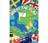 Guess The Flag Quiz Book: Fun Geography Workbook to Test Your Knowledge of Flags of the World. A Great Gift for Kids & Adults