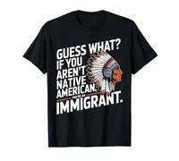 Guess What If You Aren't Native American You're An Immigrant T-Shirt