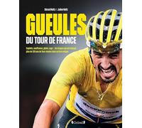 Gueules du Tour de France: Exploits, souffrance, gloire, rage : les images qui ont marqué plus de 120 ans de Tour réunies dans un livre unique