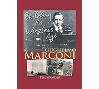 Guglielmo Marconi: Building the Wireless Age