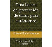 Guía básica de protección de datos para autónomos: Cumplir la ley, fácil y sin complicaciones