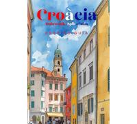 Guía Completa de Croacia: Itinerarios adaptables por la Costa Adriática: Dubrovnik, Split, islas dálmatas, parques nacionales, rutas gastronómicas y consejos prácticos