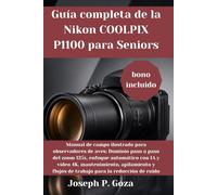 Guía completa de la Nikon COOLPIX P1100 para Seniors: Manual de campo ilustrado para observadores de aves: Dominio paso a paso del zoom 125x, enfoque ... flujos de trabajo para la reducción de ruido