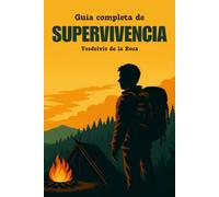Guía Completa de Supervivencia: Cómo sobrevivir en la naturaleza, en la ciudad y ante cualquier emergencia