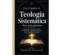 Guía completa de teología sistemática para principiantes: Comprende la doctrina cristiana, fortalece tu fe y aprende las creencias fundamentales con claridad