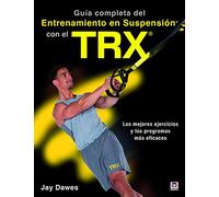 Guía completa del entrenamiento en suspensión con el TRX : los mejores ejercicios y los programas más eficaces