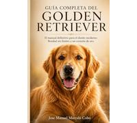 Guía Completa del Golden Retriever: El manual definitivo para el dueño moderno: Bondad sin límites y un corazón de oro. (Guía Completa de Razas de Perros)