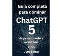 Guía completa para dominar ChatGPT 5, de principiante a avanzado (AI)