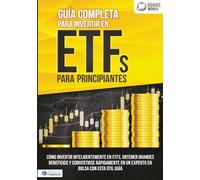 Guía completa para invertir en ETFs para principiantes: Cómo invertir inteligentemente en ETFs, obtener grandes beneficios y convertirse rápidamente en un experto en bolsa con esta útil guía
