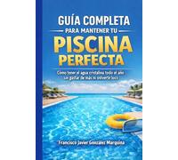 Guía completa para mantener tu piscina perfecta: Cómo tener el agua cristalina todo el año sin gastar de más y volverte loco