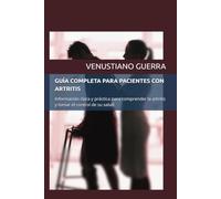 GUÍA COMPLETA PARA PACIENTES CON ARTRITIS: Información clara y práctica para comprender la artritis y tomar el control de su salud (Libros Medicos para el Publico en General)