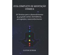 Guia completo de Meditação Cósmica: 20 Técnicas para o Desenvolvimento da Projeção Astral, Clarividência, Precognição e Autoconhecimento