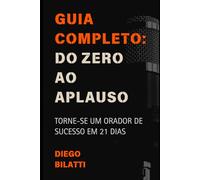 Guia Completo: Do Zero Ao Aplauso: Torne-se Um Orador De Sucesso Em 21 Dias