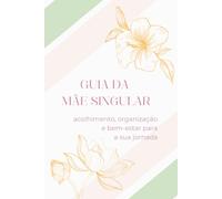 Guia da Mãe Singular: Acolhimento, organização e bem-estar para a sua jornada