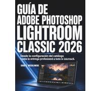 Guía de Adobe Photoshop Lightroom Classic 2026: Desde la configuración del catálogo hasta la entrega profesional y todo lo intermedio