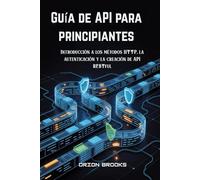 Guía de API para principiantes: Introducción a los métodos HTTP, la autenticación y la creación de API RESTful